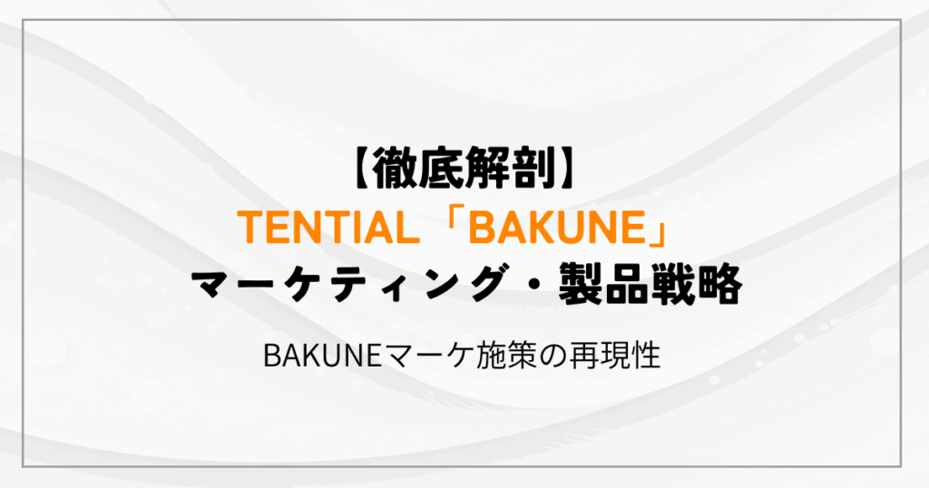【徹底解剖】TENTIAL「BAKUNE」のマーケティング・製品戦略  -BAKUNEマーケ施策の再現性