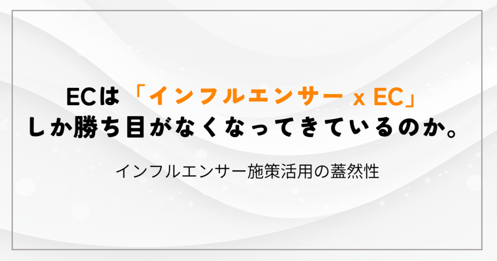 ECは「インフルエンサー x EC」しか勝ち目がなくなってきているのか。